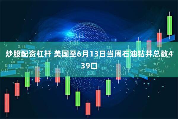 炒股配资杠杆 美国至6月13日当周石油钻井总数439口