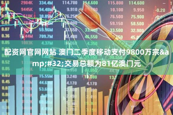 配资网官网网站 澳门二季度移动支付9800万宗&#32;交易总额为81亿澳门元