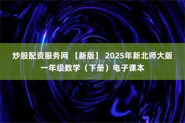 炒股配资服务网 【新版】 2025年新北师大版一年级数学（下册）电子课本